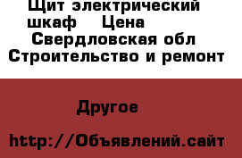 Щит электрический (шкаф) › Цена ­ 5 000 - Свердловская обл. Строительство и ремонт » Другое   